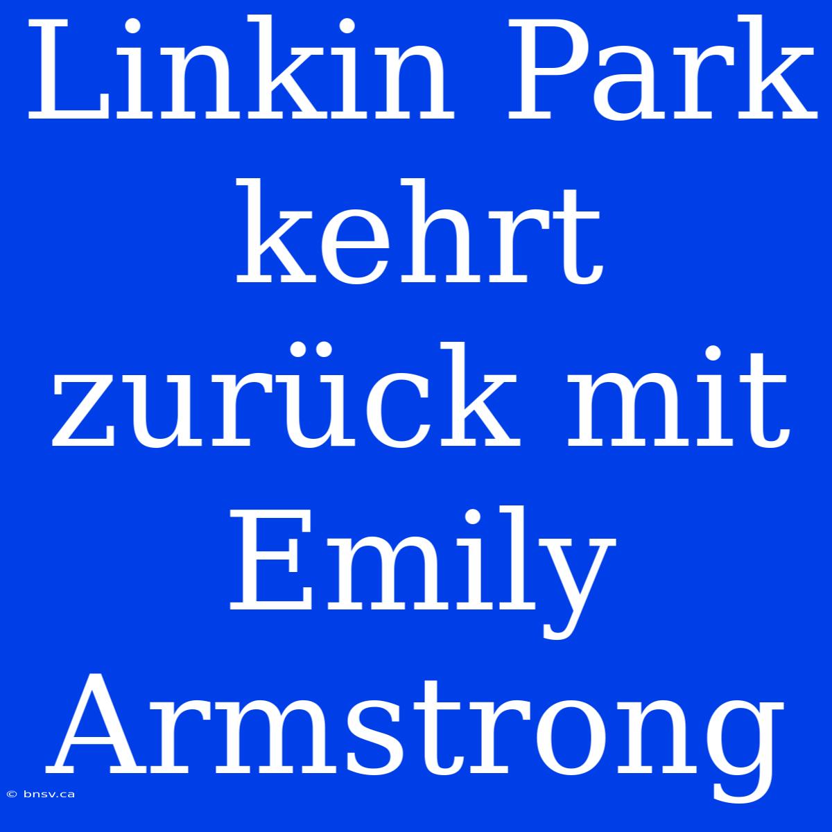 Linkin Park Kehrt Zurück Mit Emily Armstrong