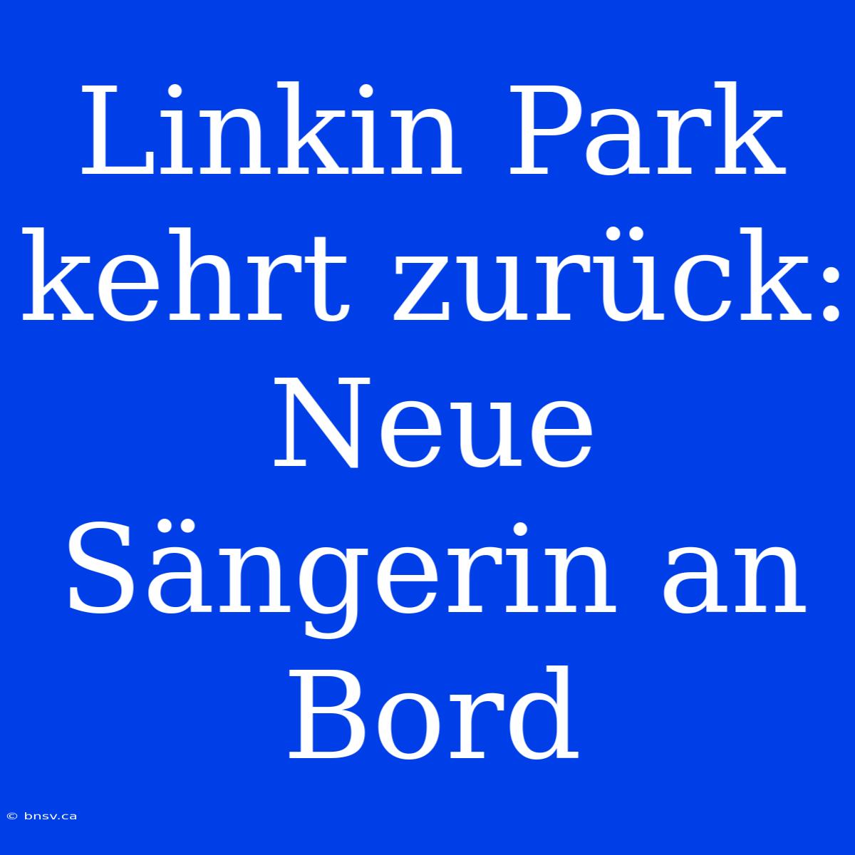 Linkin Park Kehrt Zurück: Neue Sängerin An Bord