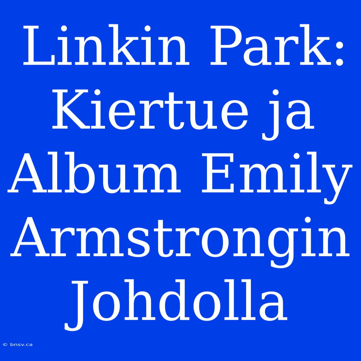 Linkin Park: Kiertue Ja Album Emily Armstrongin Johdolla