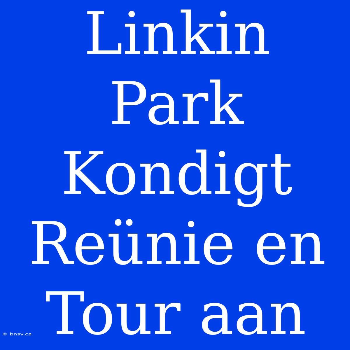 Linkin Park Kondigt Reünie En Tour Aan