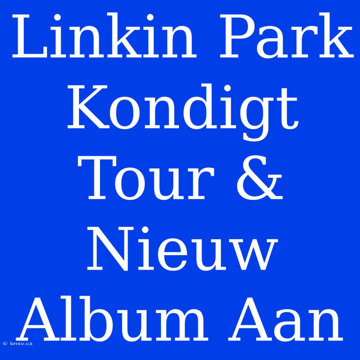 Linkin Park Kondigt Tour & Nieuw Album Aan