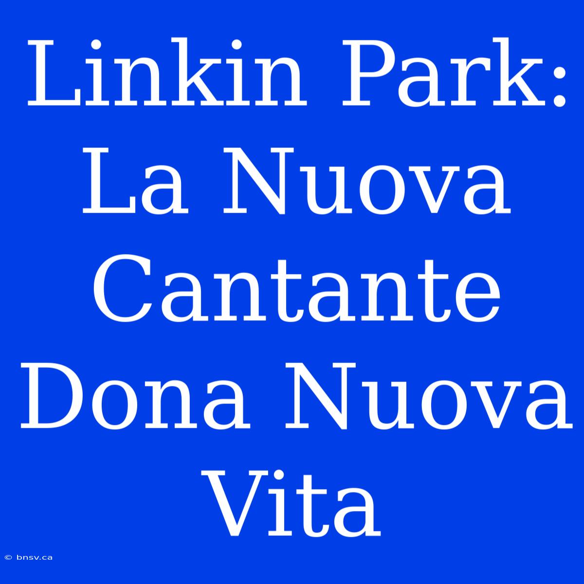 Linkin Park: La Nuova Cantante Dona Nuova Vita