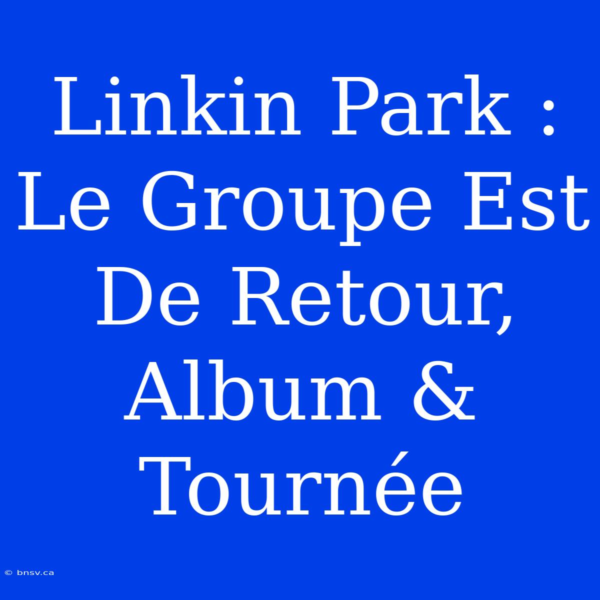 Linkin Park : Le Groupe Est De Retour, Album & Tournée