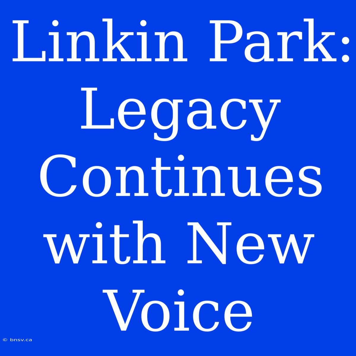 Linkin Park: Legacy Continues With New Voice