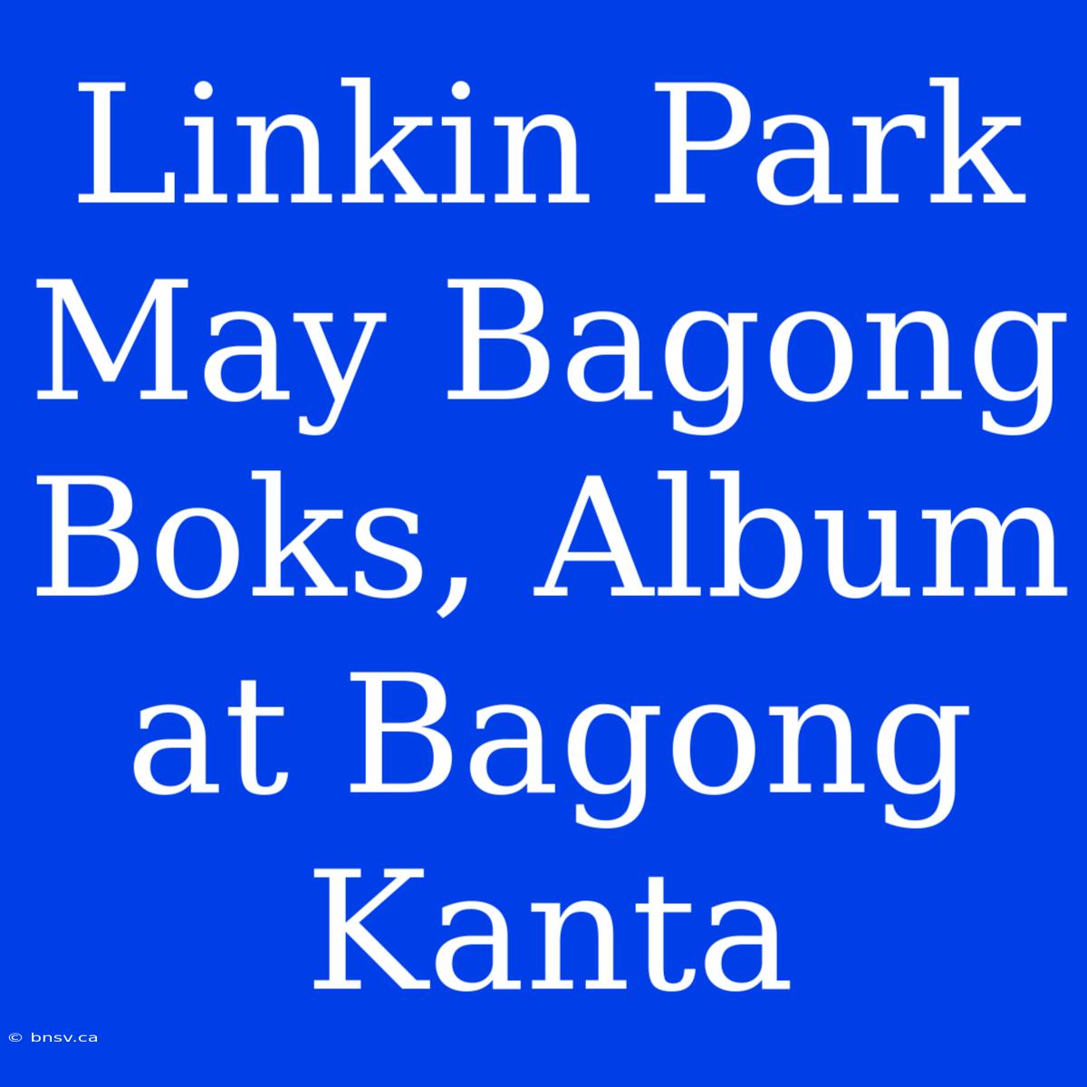 Linkin Park May Bagong Boks, Album At Bagong Kanta