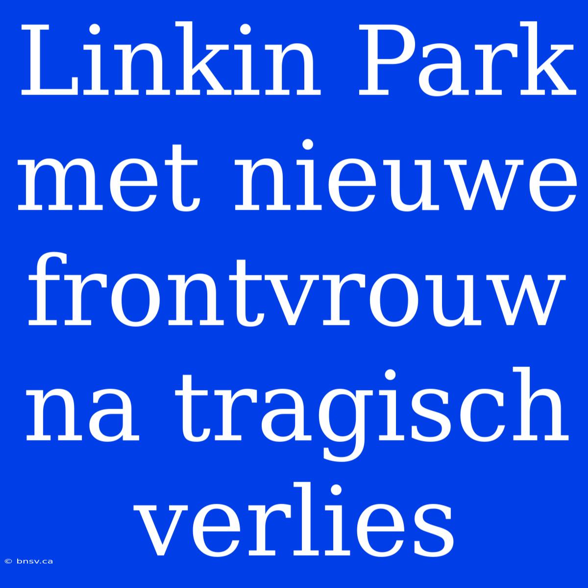 Linkin Park Met Nieuwe Frontvrouw Na Tragisch Verlies