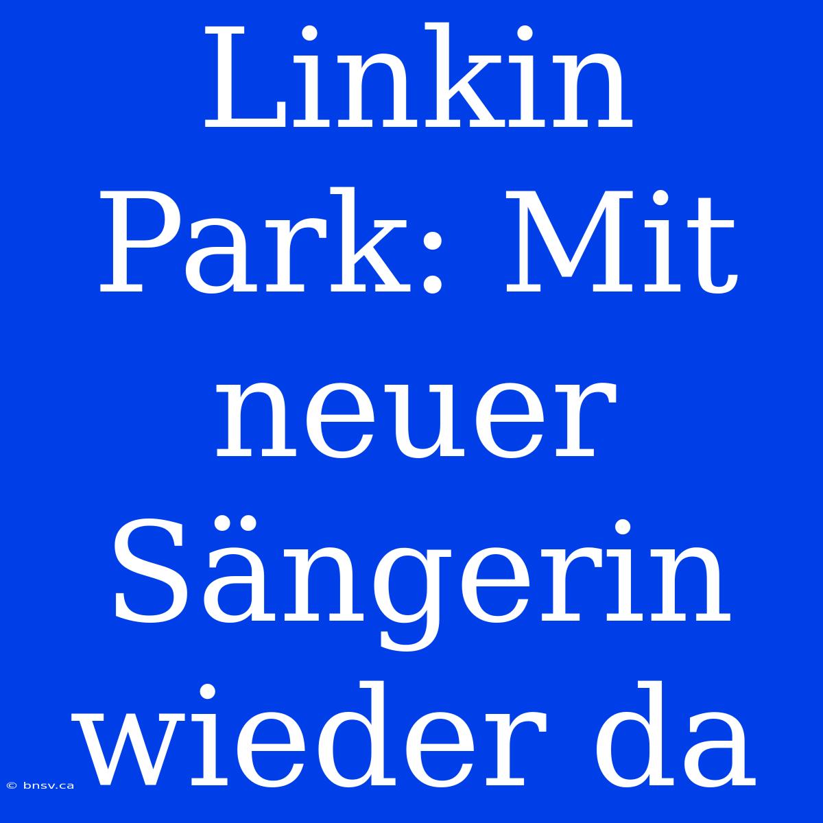 Linkin Park: Mit Neuer Sängerin Wieder Da