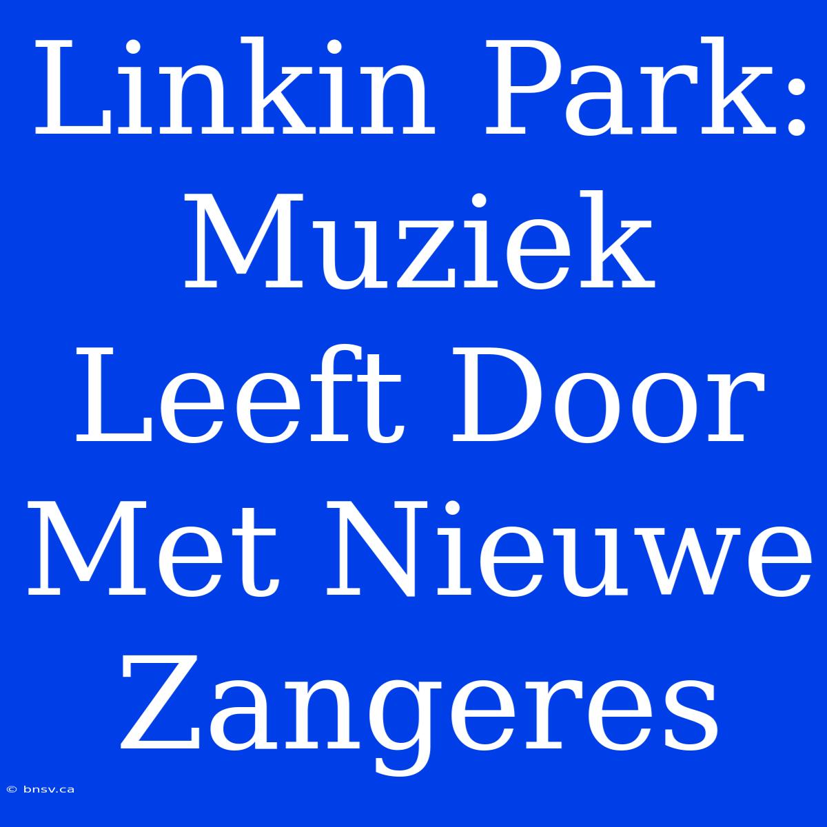 Linkin Park: Muziek Leeft Door Met Nieuwe Zangeres