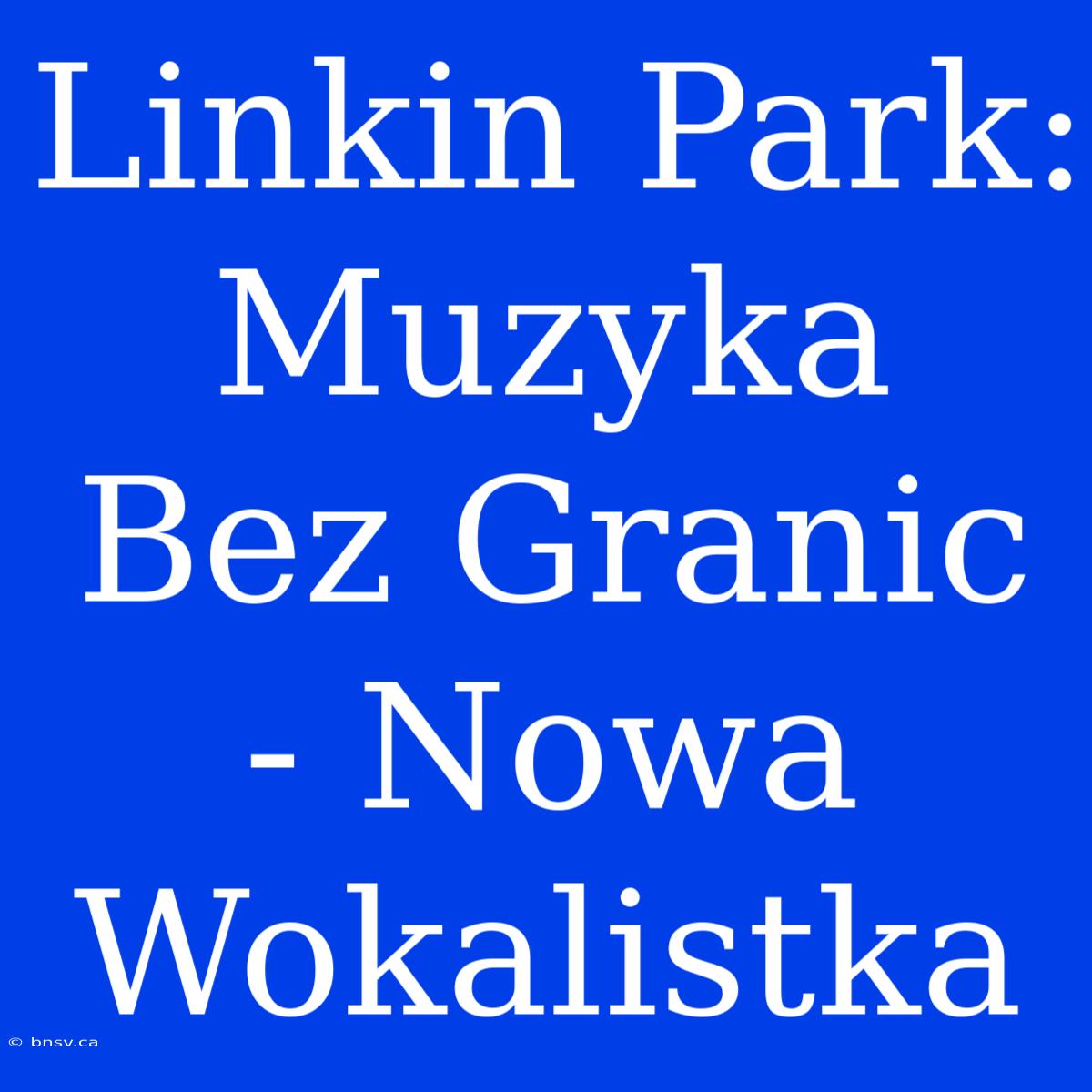 Linkin Park: Muzyka Bez Granic - Nowa Wokalistka