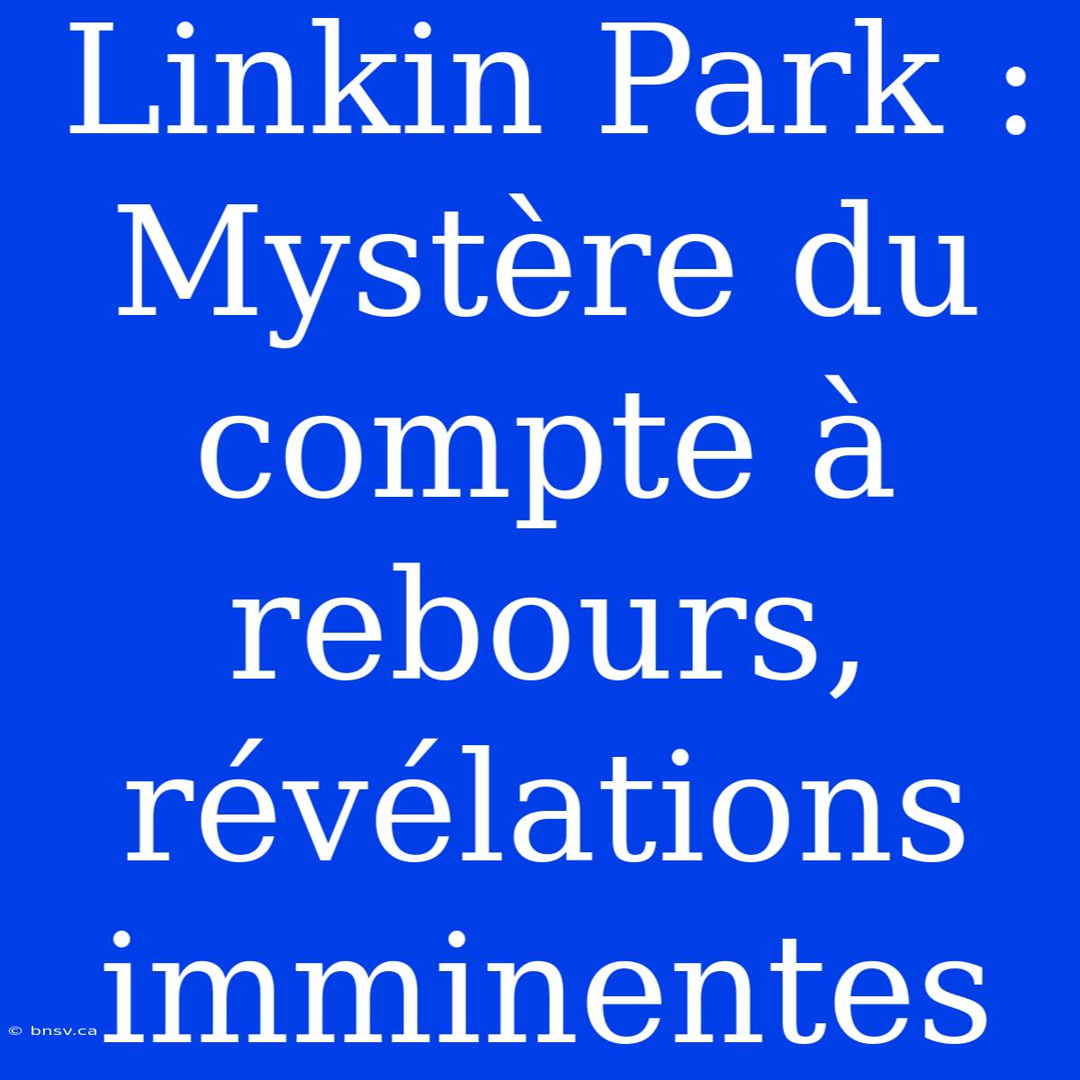 Linkin Park : Mystère Du Compte À Rebours, Révélations Imminentes