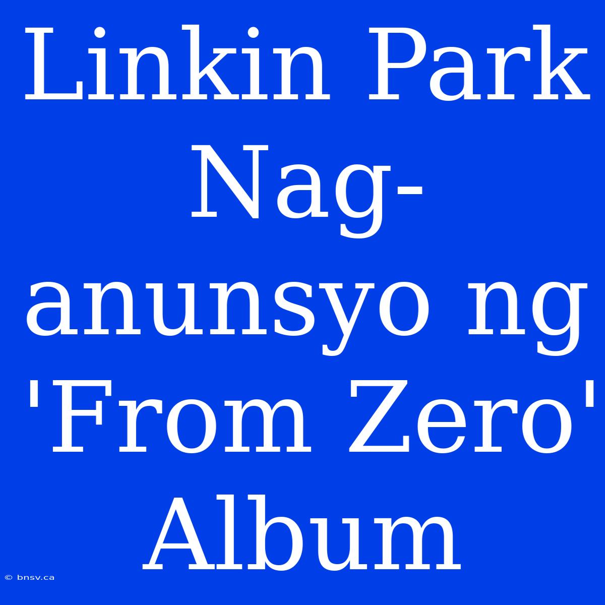 Linkin Park Nag-anunsyo Ng 'From Zero' Album