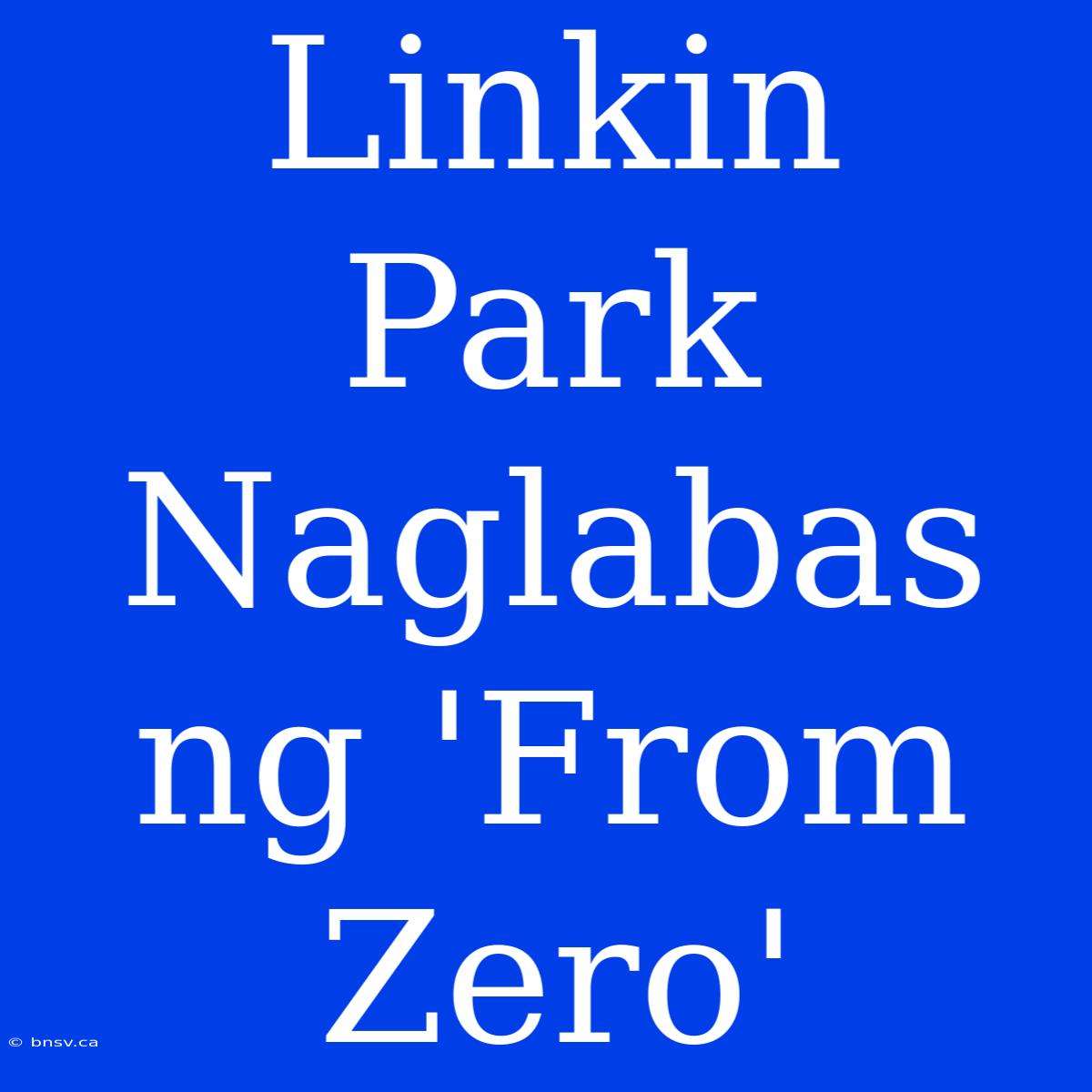 Linkin Park Naglabas Ng 'From Zero'