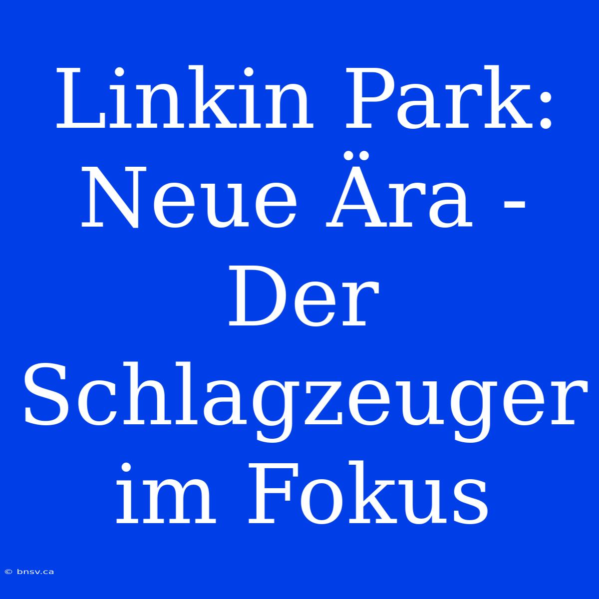 Linkin Park: Neue Ära - Der Schlagzeuger Im Fokus