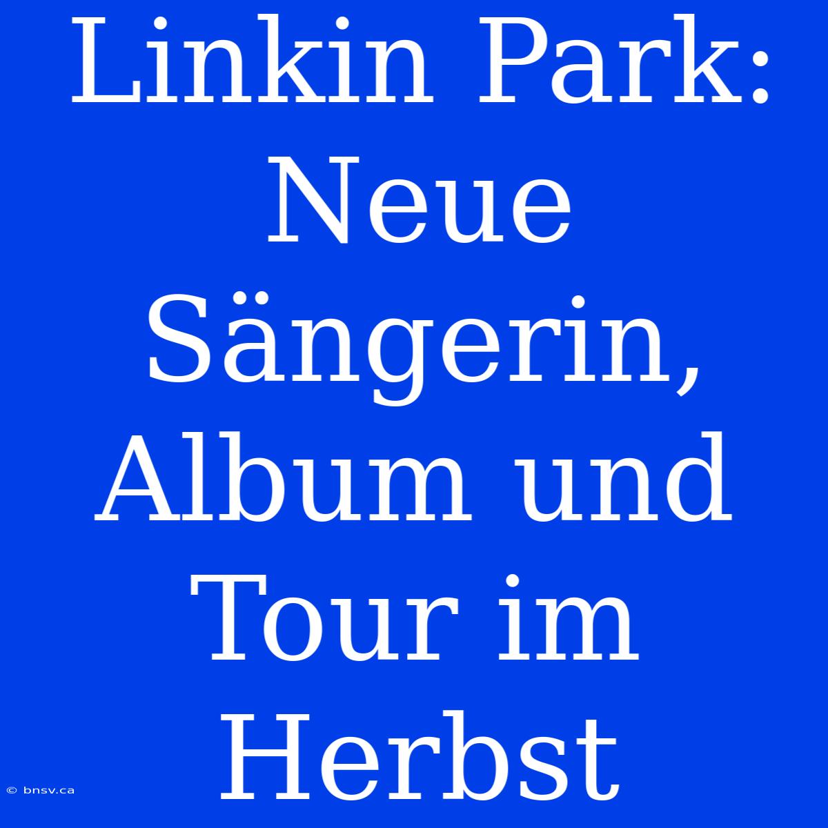 Linkin Park: Neue Sängerin, Album Und Tour Im Herbst