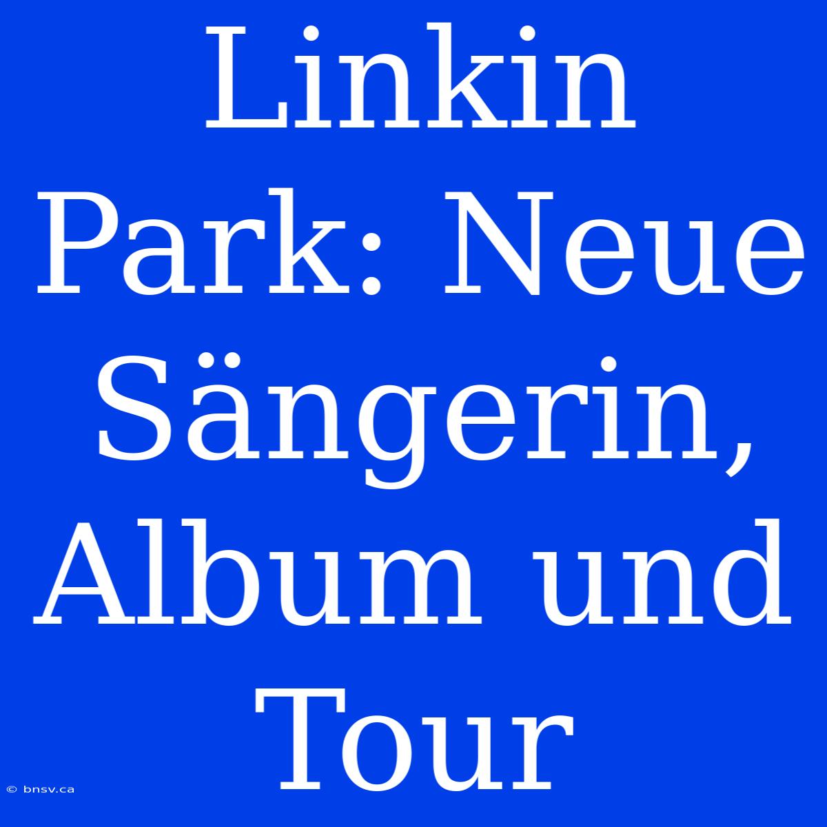 Linkin Park: Neue Sängerin, Album Und Tour