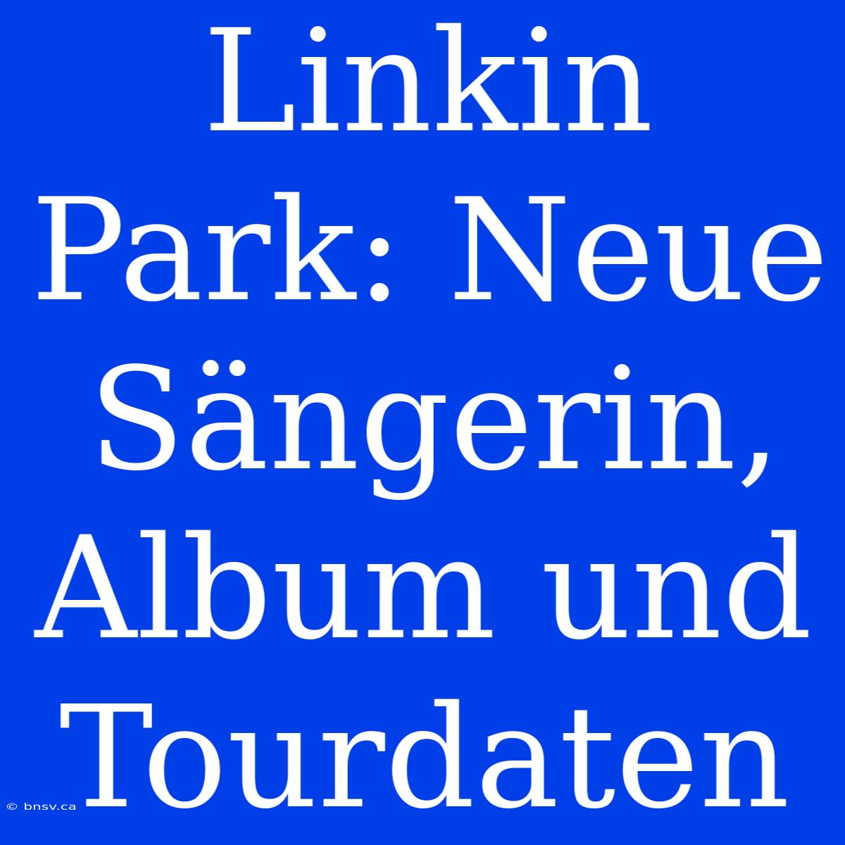 Linkin Park: Neue Sängerin, Album Und Tourdaten