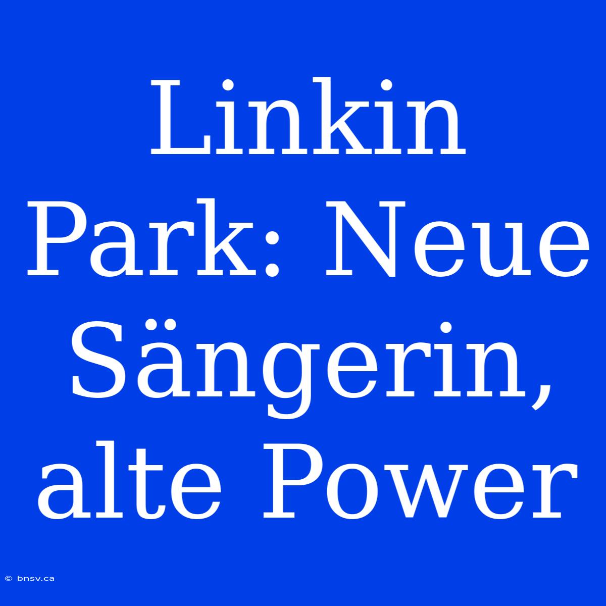 Linkin Park: Neue Sängerin, Alte Power