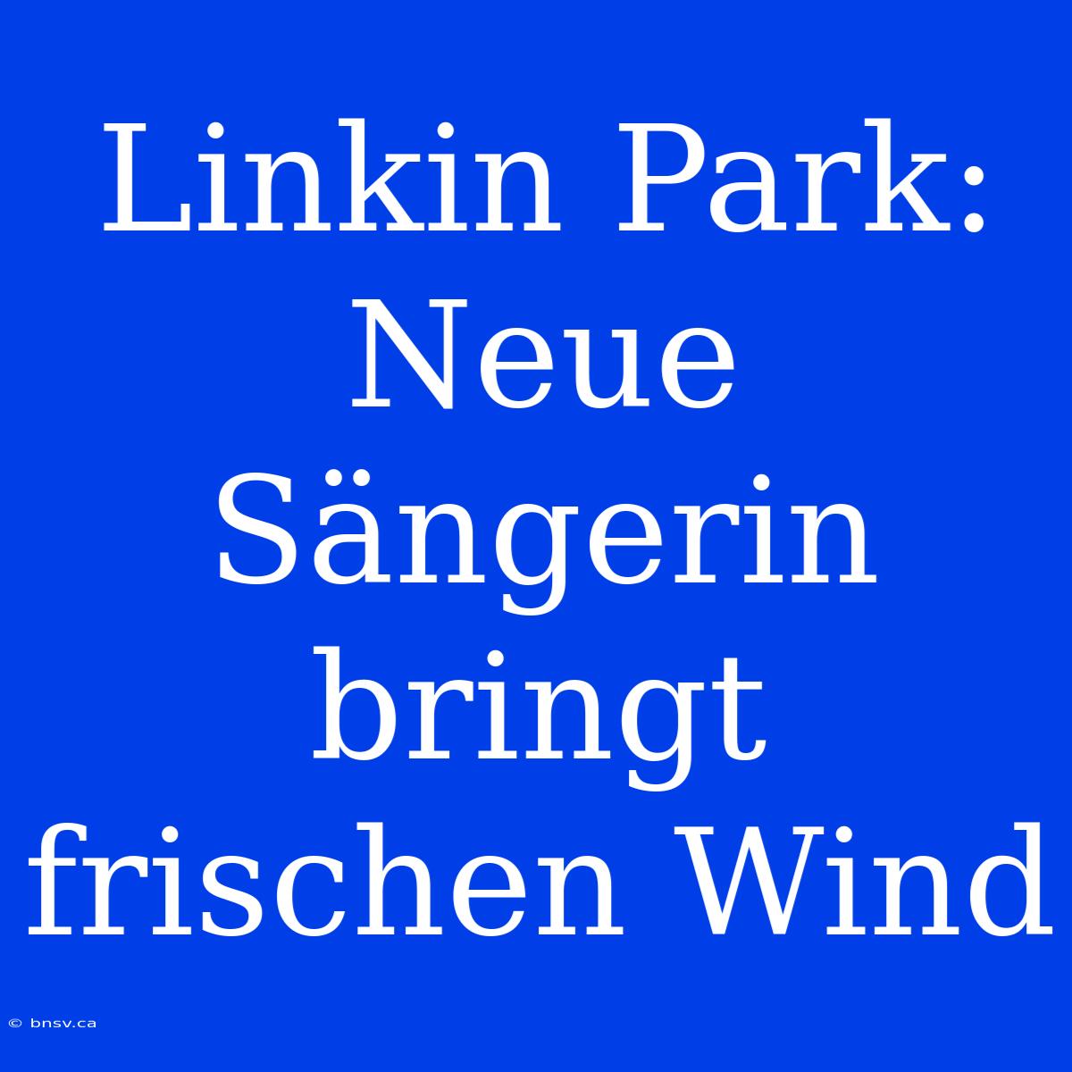 Linkin Park: Neue Sängerin Bringt Frischen Wind