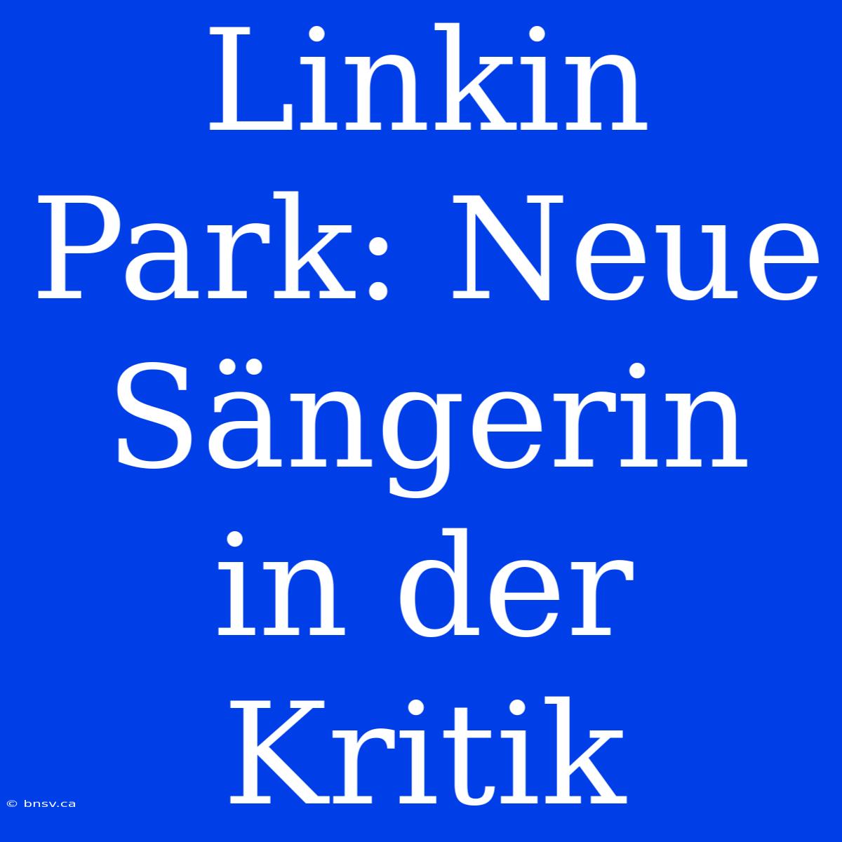 Linkin Park: Neue Sängerin In Der Kritik