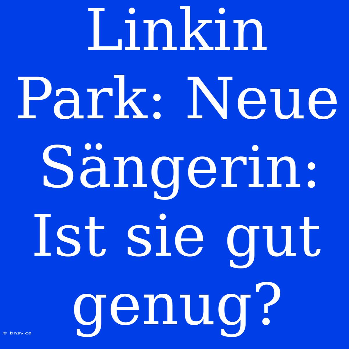 Linkin Park: Neue Sängerin: Ist Sie Gut Genug?