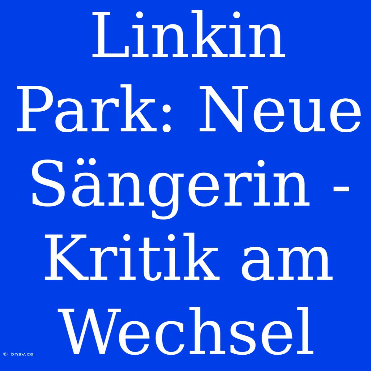 Linkin Park: Neue Sängerin - Kritik Am Wechsel