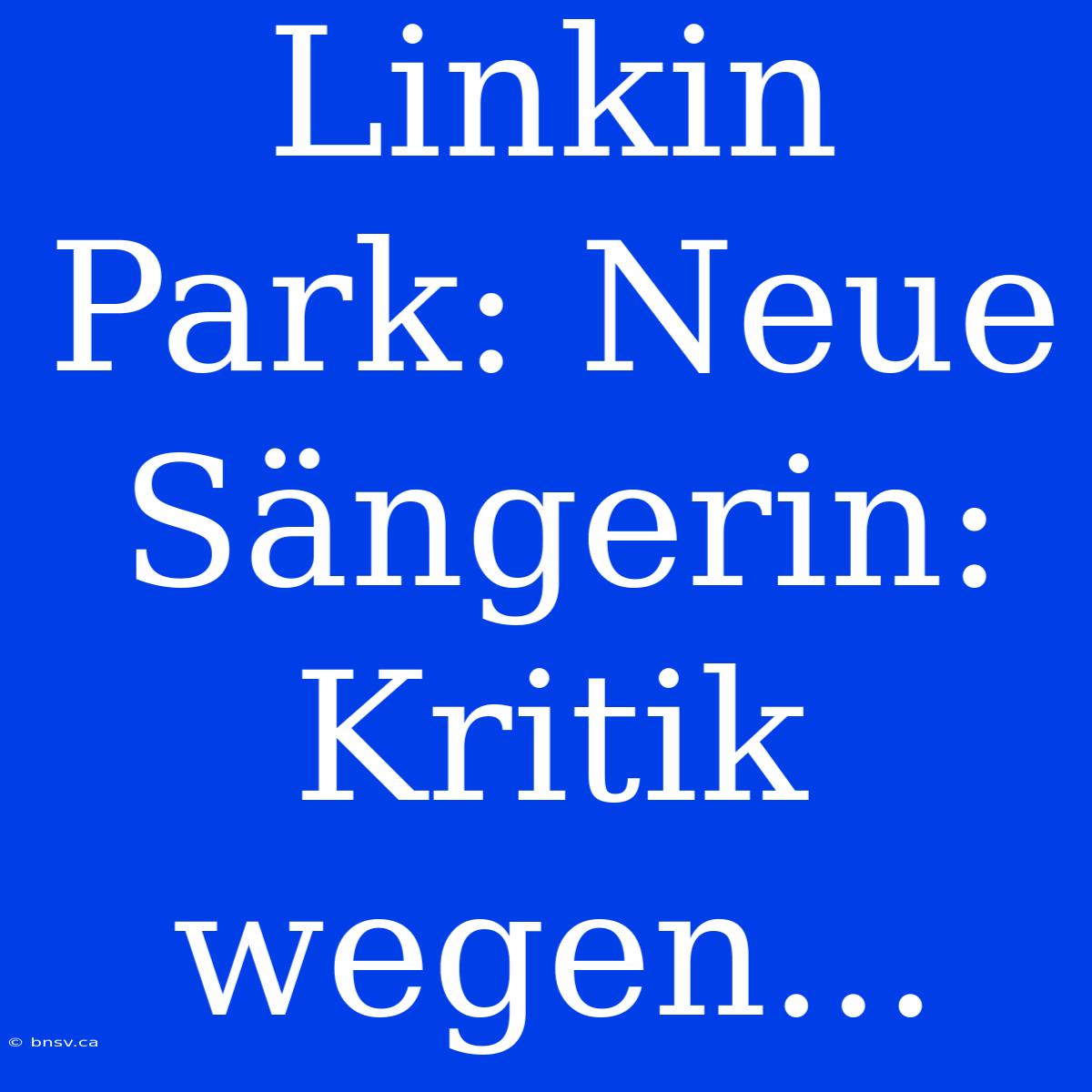 Linkin Park: Neue Sängerin: Kritik Wegen...