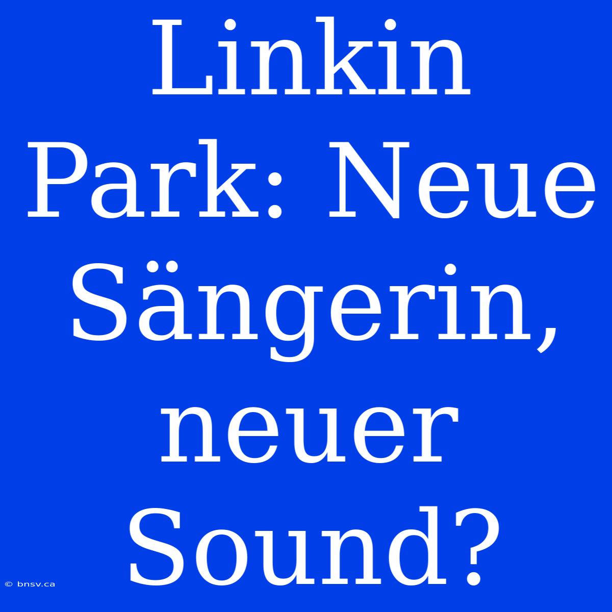 Linkin Park: Neue Sängerin, Neuer Sound?