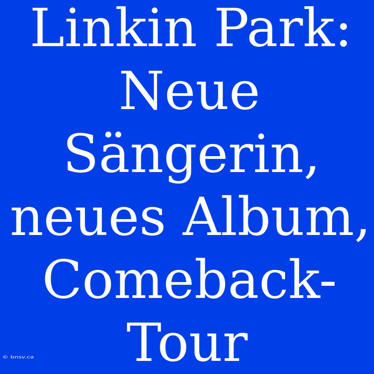 Linkin Park: Neue Sängerin, Neues Album, Comeback-Tour