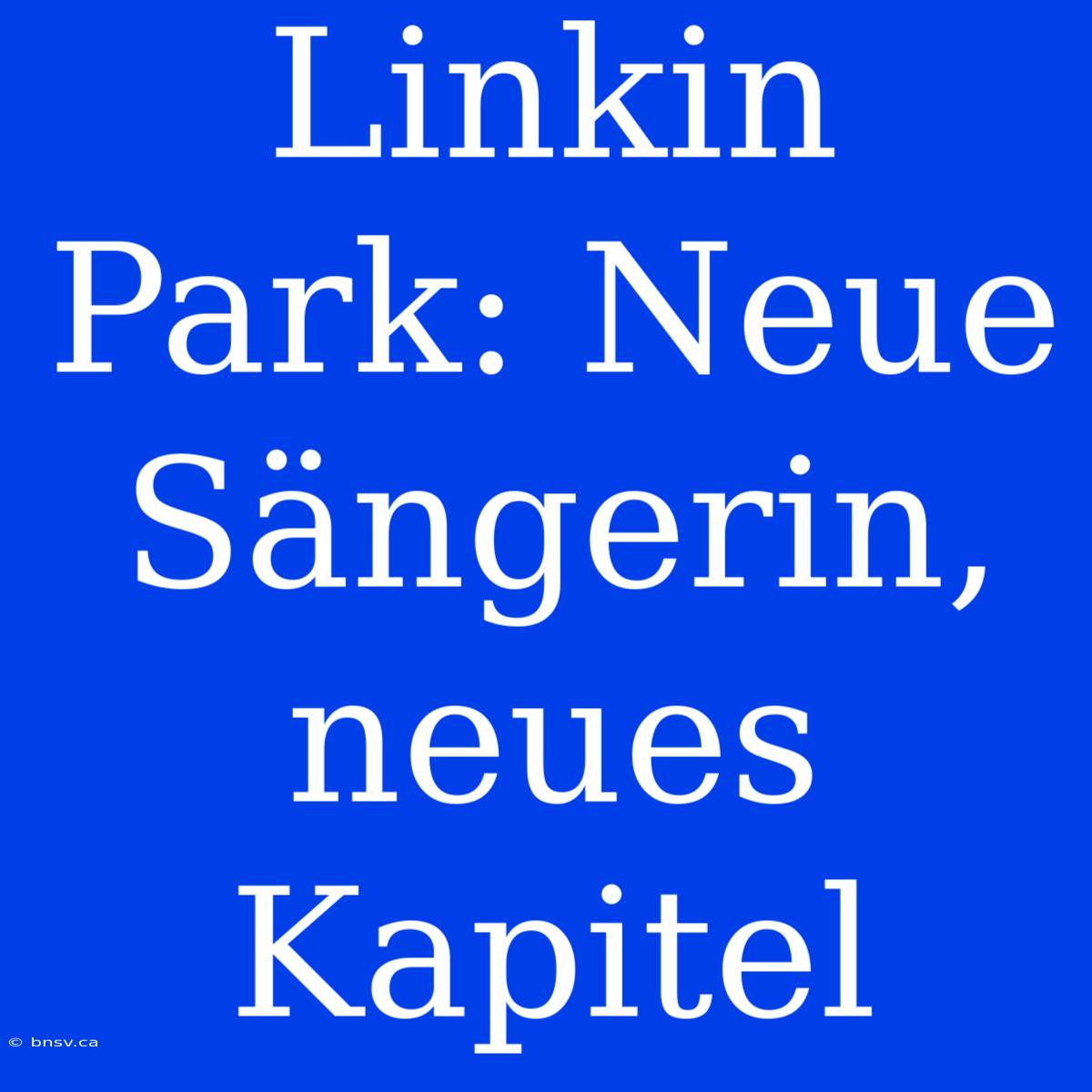 Linkin Park: Neue Sängerin, Neues Kapitel