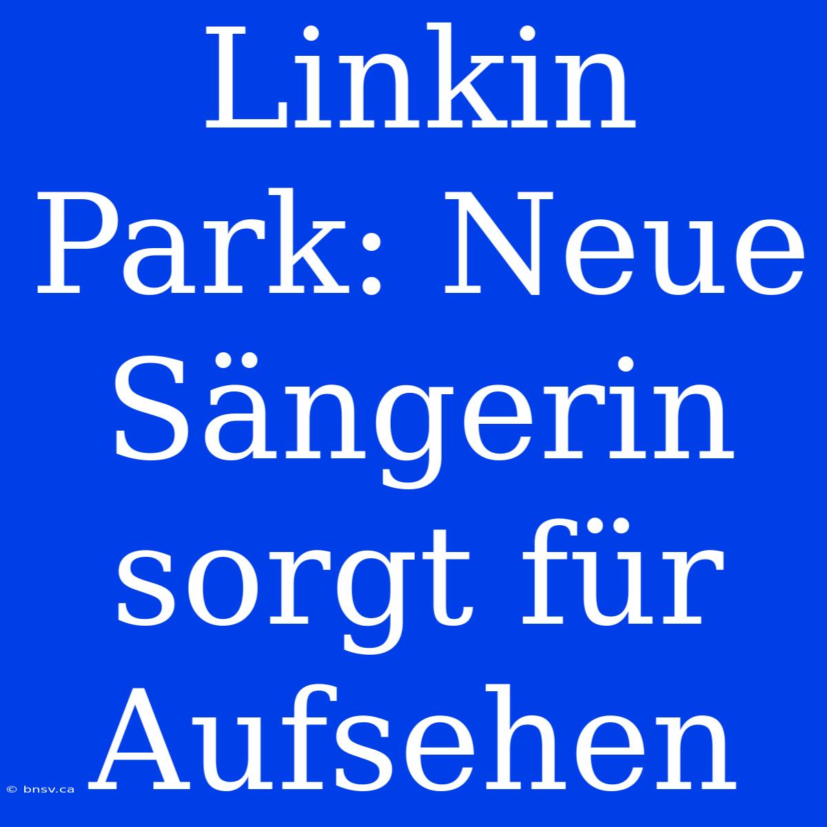 Linkin Park: Neue Sängerin Sorgt Für Aufsehen