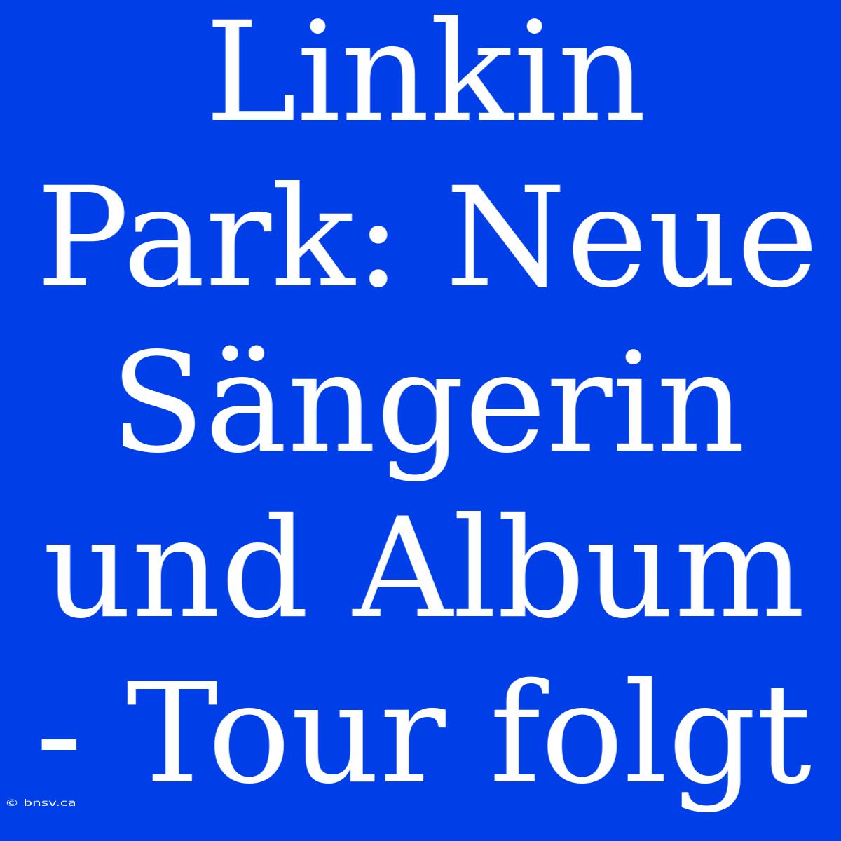 Linkin Park: Neue Sängerin Und Album - Tour Folgt