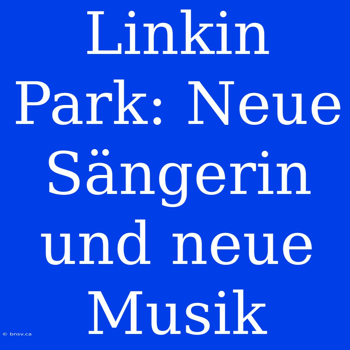 Linkin Park: Neue Sängerin Und Neue Musik