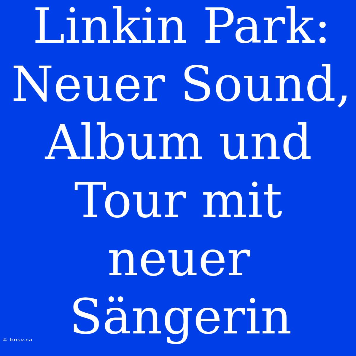 Linkin Park: Neuer Sound, Album Und Tour Mit Neuer Sängerin