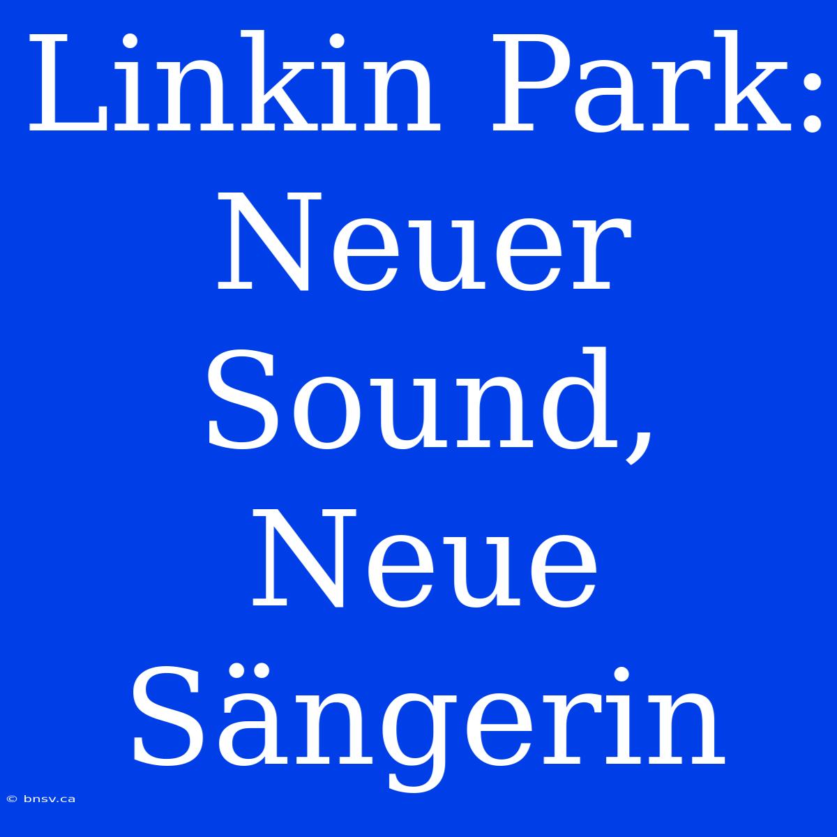 Linkin Park: Neuer Sound, Neue Sängerin