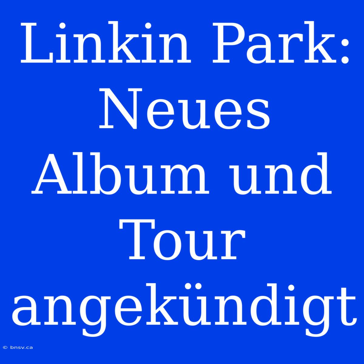 Linkin Park: Neues Album Und Tour Angekündigt