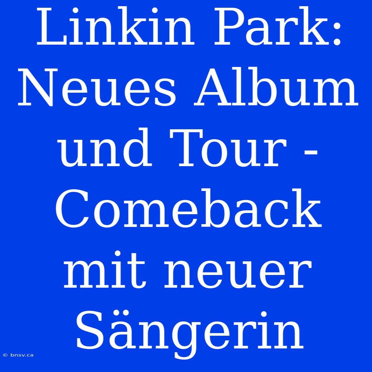 Linkin Park: Neues Album Und Tour - Comeback Mit Neuer Sängerin