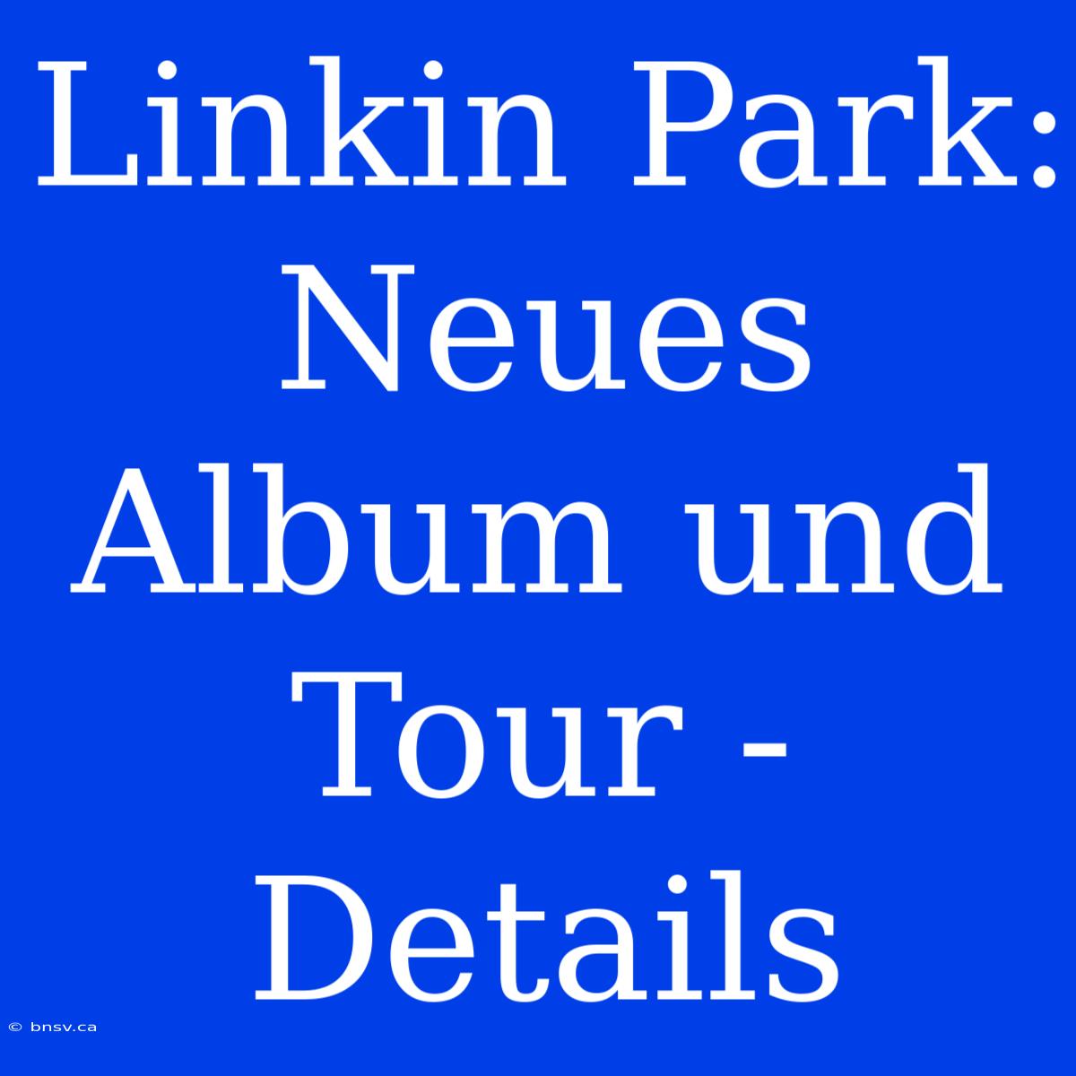 Linkin Park: Neues Album Und Tour - Details