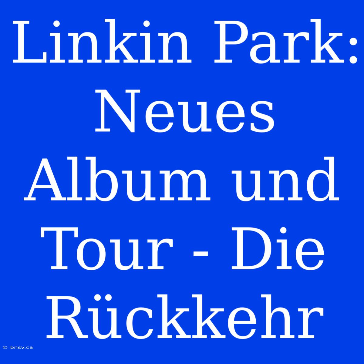 Linkin Park: Neues Album Und Tour - Die Rückkehr