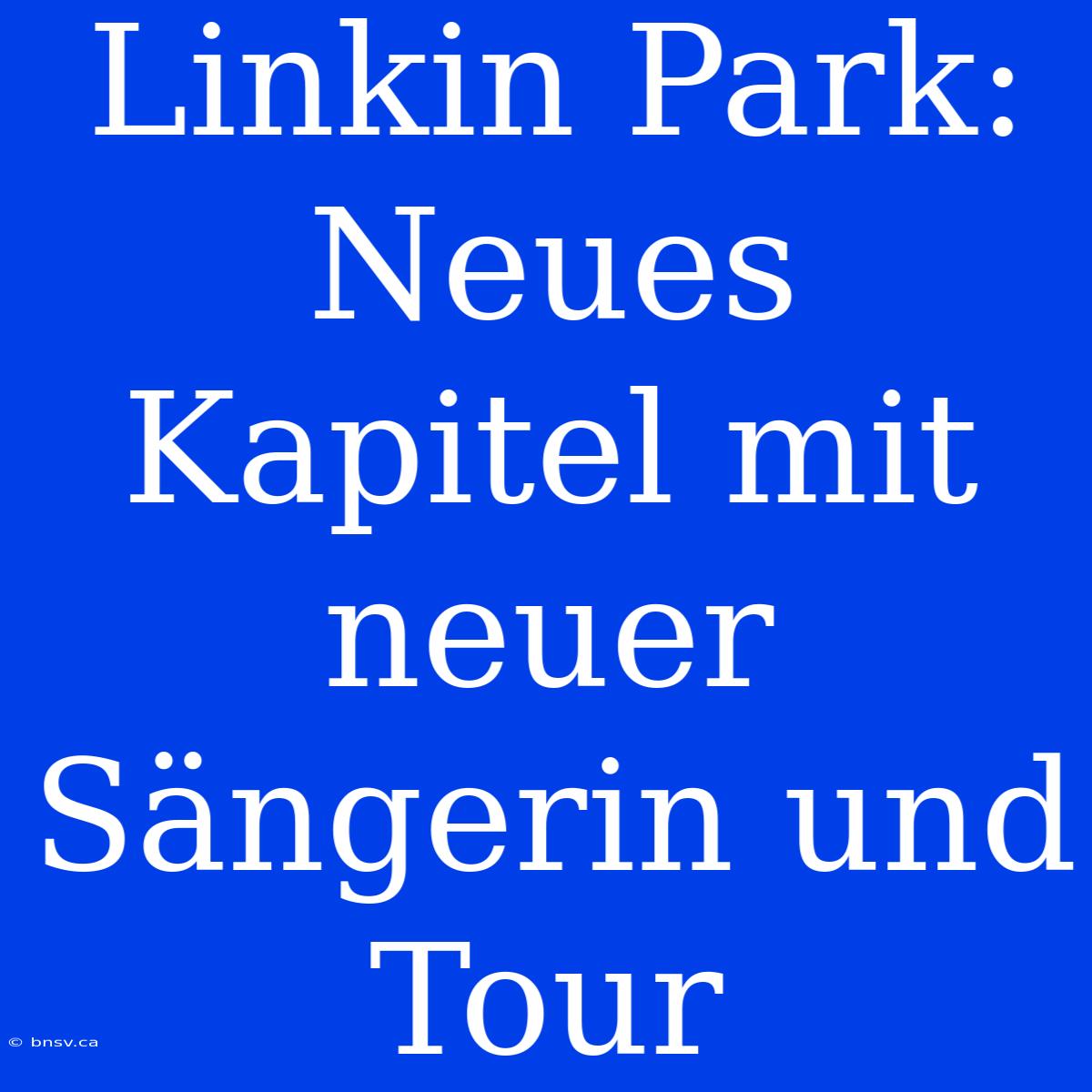 Linkin Park: Neues Kapitel Mit Neuer Sängerin Und Tour