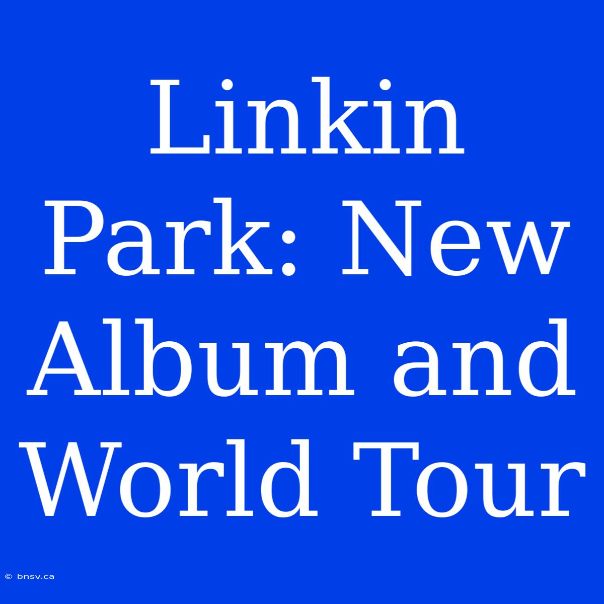 Linkin Park: New Album And World Tour