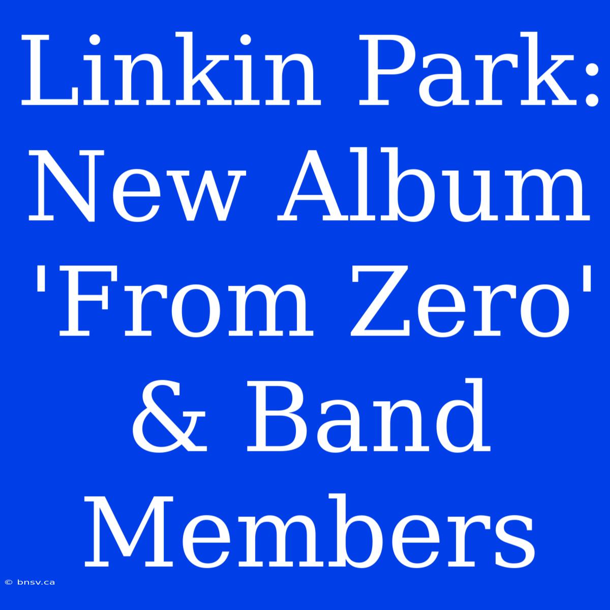 Linkin Park: New Album 'From Zero' & Band Members