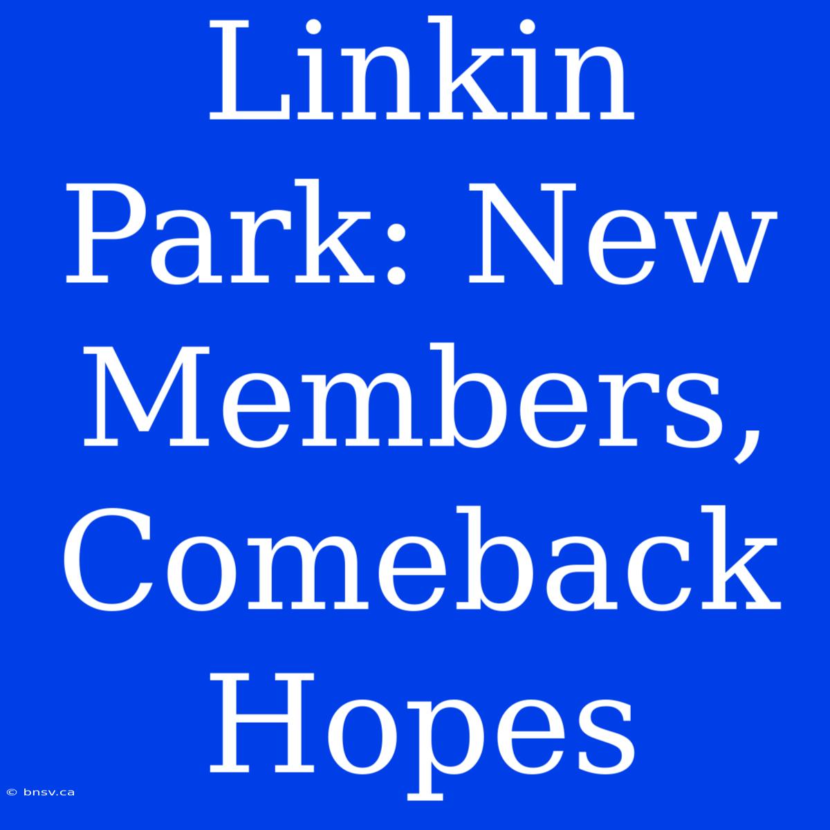 Linkin Park: New Members, Comeback Hopes