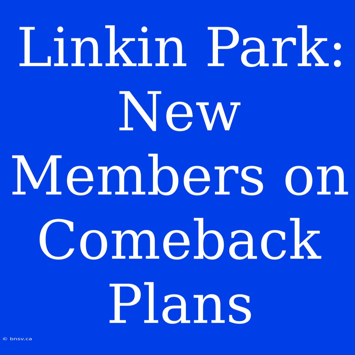 Linkin Park: New Members On Comeback Plans