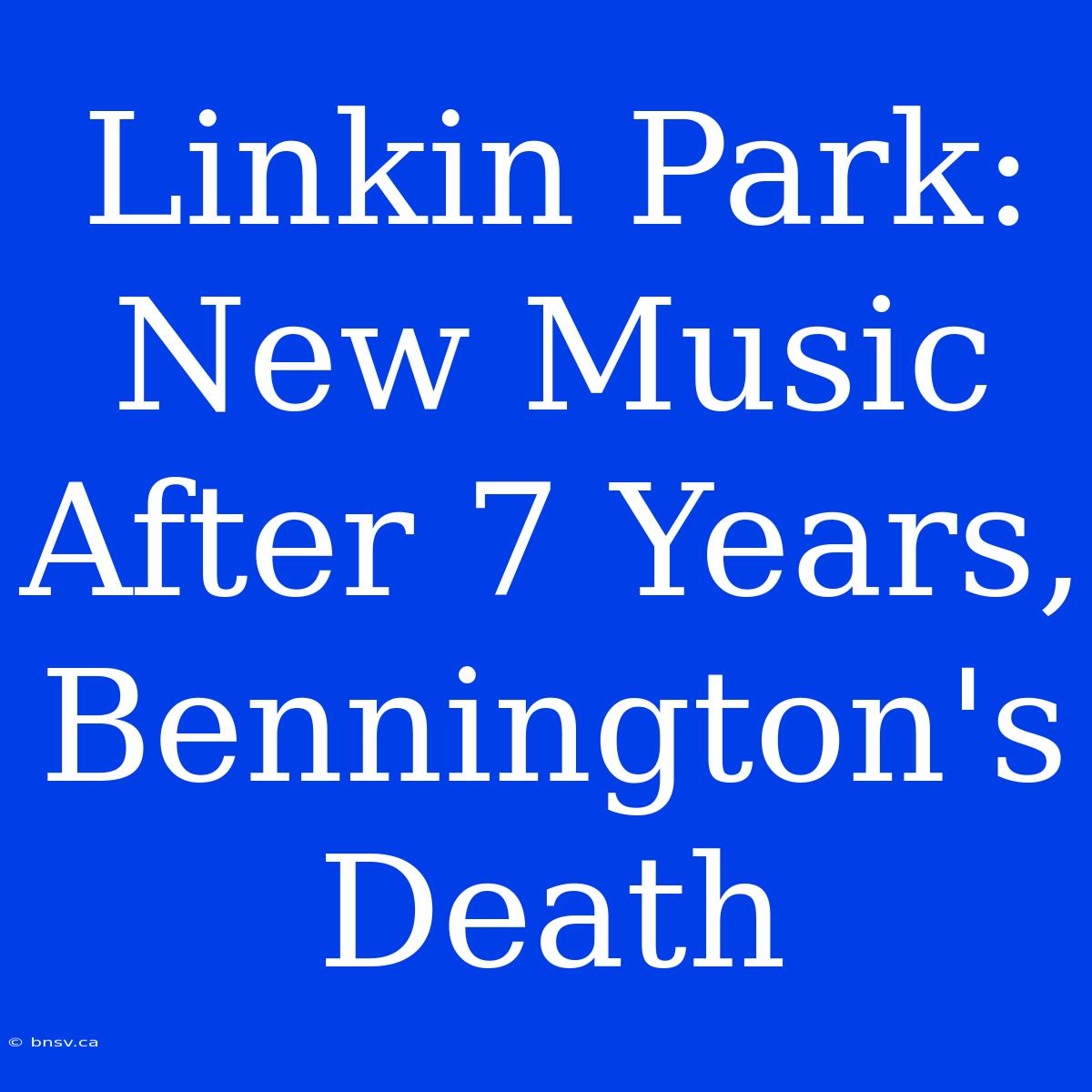 Linkin Park: New Music After 7 Years, Bennington's Death