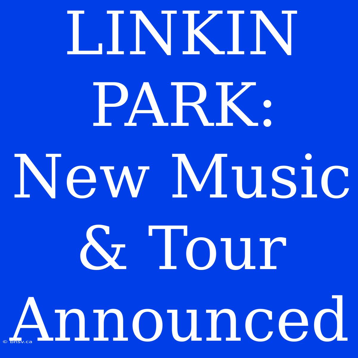 LINKIN PARK: New Music & Tour Announced