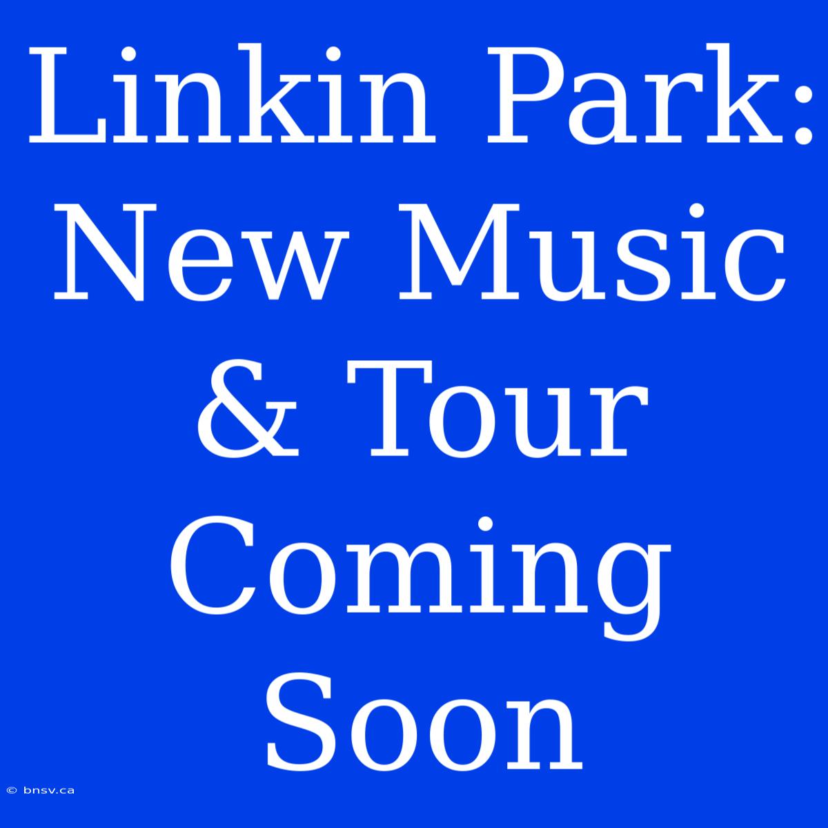 Linkin Park: New Music & Tour Coming Soon