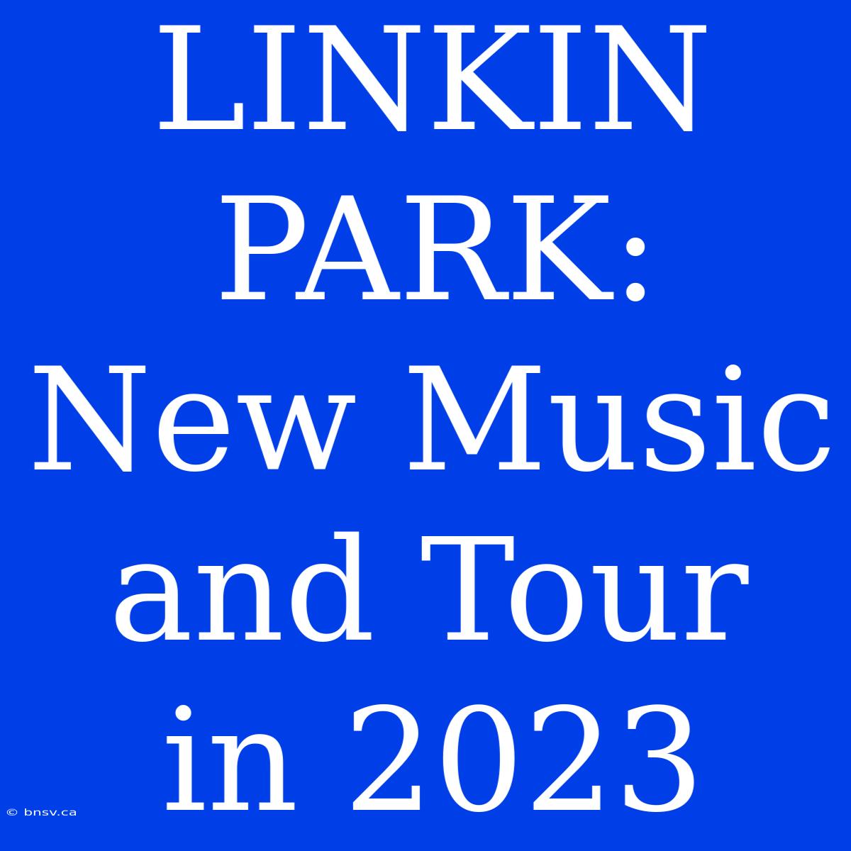 LINKIN PARK: New Music And Tour In 2023