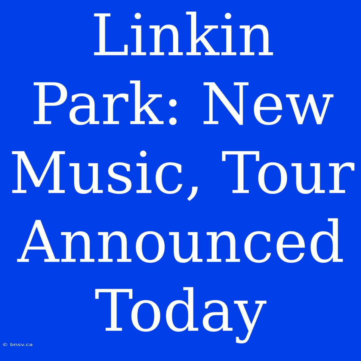 Linkin Park: New Music, Tour Announced Today