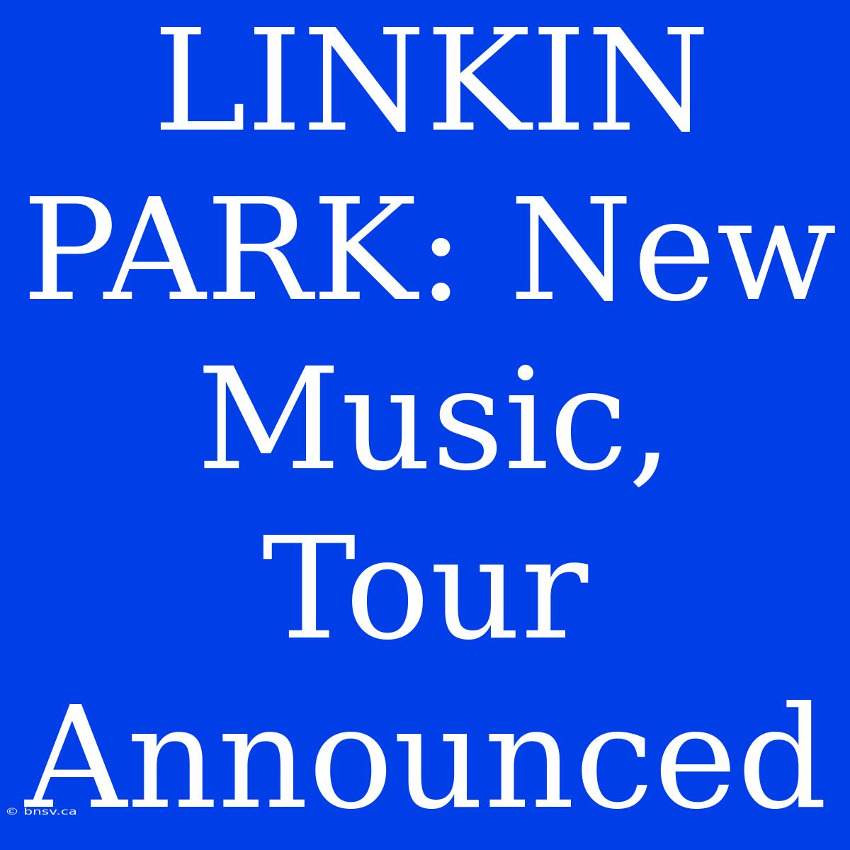 LINKIN PARK: New Music, Tour Announced