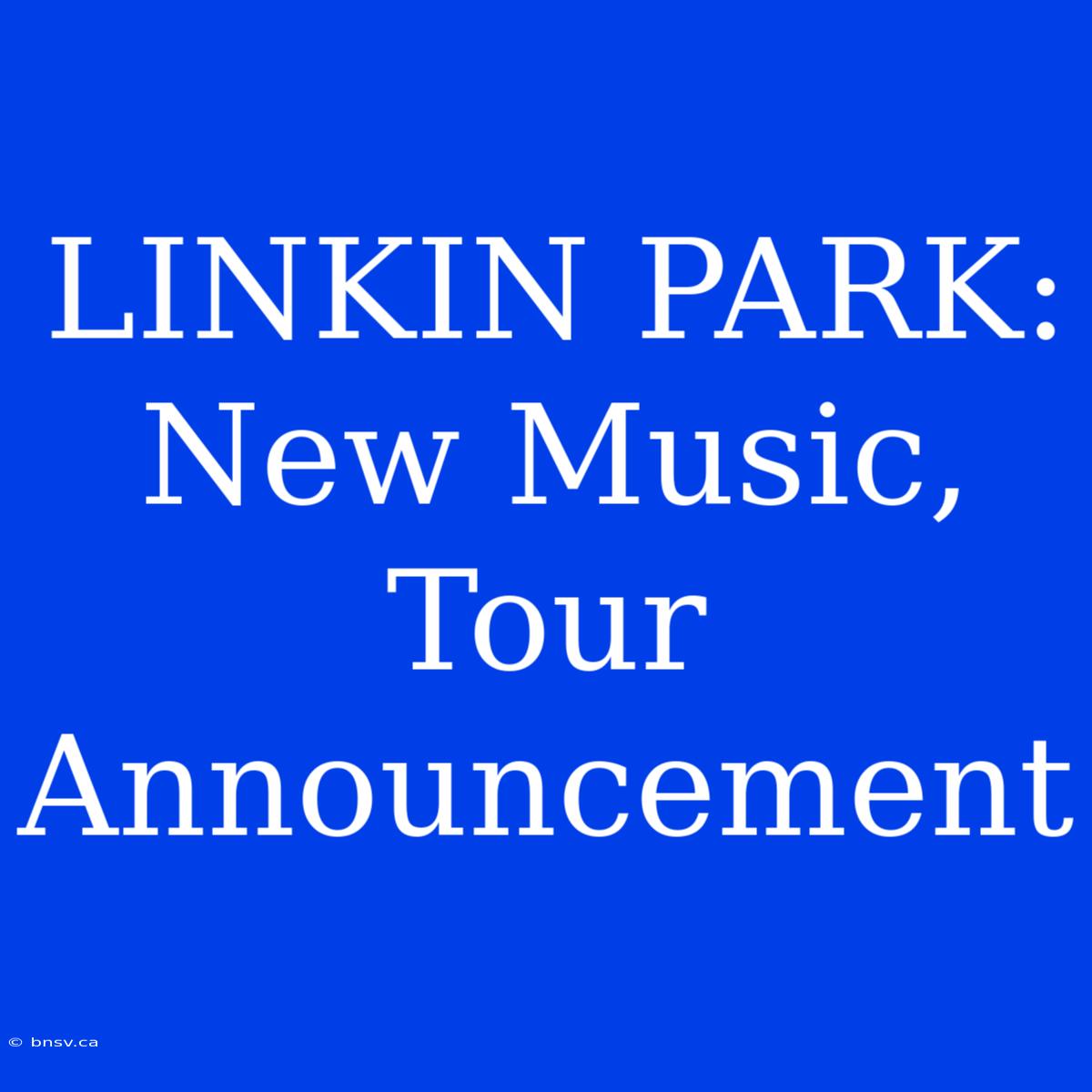 LINKIN PARK: New Music, Tour Announcement